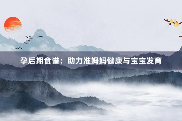孕后期食谱：助力准姆妈健康与宝宝发育