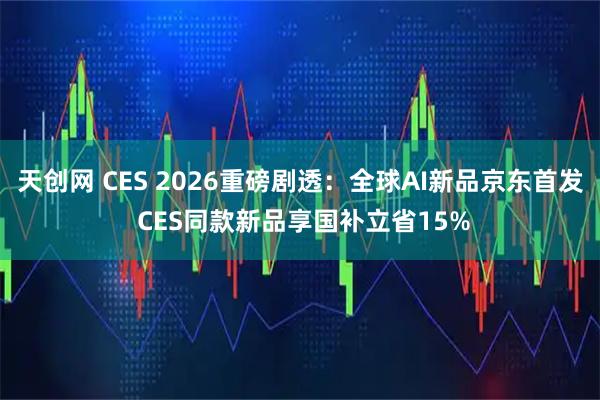天创网 CES 2026重磅剧透：全球AI新品京东首发 CES同款新品享国补立省15%
