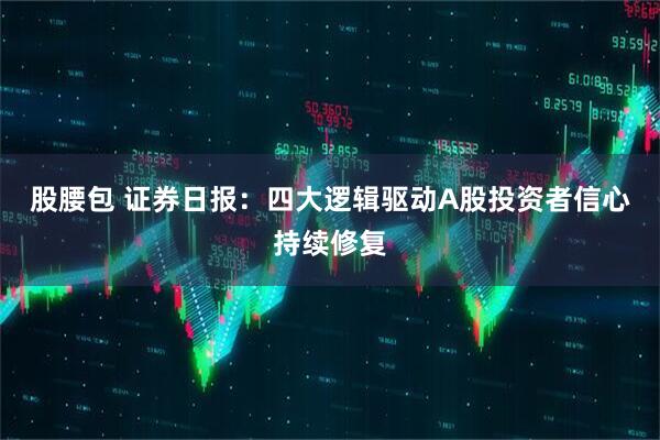 股腰包 证券日报：四大逻辑驱动A股投资者信心持续修复