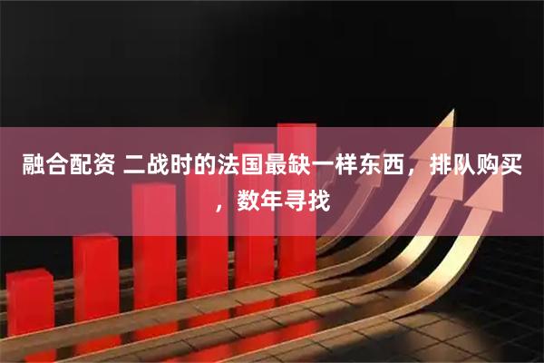 融合配资 二战时的法国最缺一样东西，排队购买，数年寻找