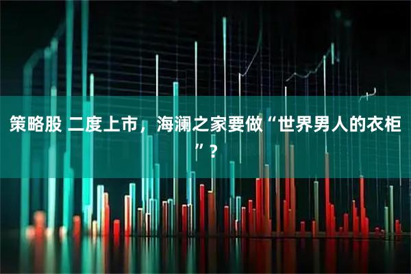 策略股 二度上市，海澜之家要做“世界男人的衣柜”？